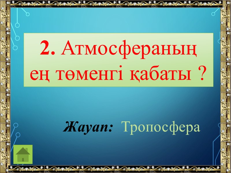 2. Атмосфераның ең төменгі қабаты ? Жауап:  Тропосфера
